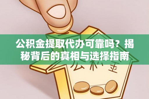 兴庆公积金提取代办可靠吗？揭秘背后的真相与选择指南