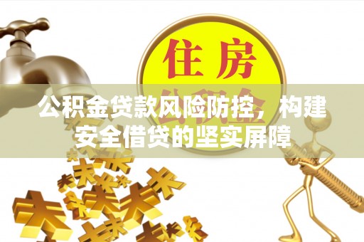 兴庆公积金贷款风险防控，构建安全借贷的坚实屏障