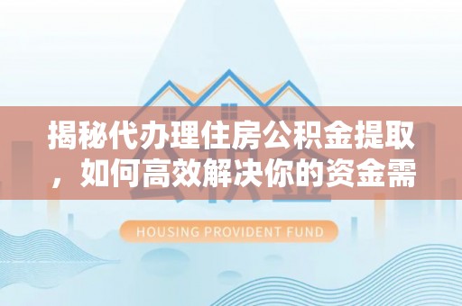 兴庆揭秘代办理住房公积金提取，如何高效解决你的资金需求