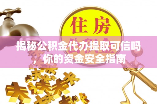 兴庆揭秘公积金代办提取可信吗，你的资金安全指南