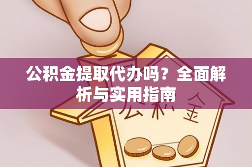 兴庆公积金提取代办吗？全面解析与实用指南