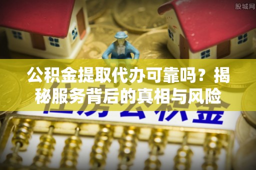 兴庆公积金提取代办可靠吗？揭秘服务背后的真相与风险