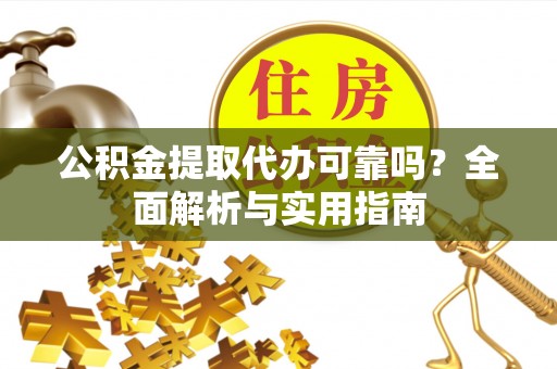兴庆公积金提取代办可靠吗？全面解析与实用指南