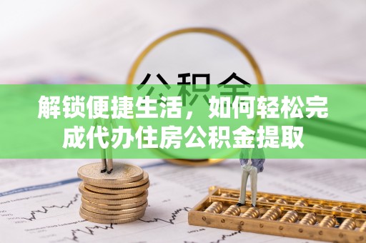 兴庆解锁便捷生活，如何轻松完成代办住房公积金提取
