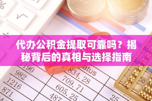 兴庆代办公积金提取可靠吗？揭秘背后的真相与选择指南