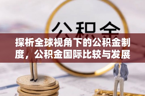 兴庆探析全球视角下的公积金制度，公积金国际比较与发展趋势