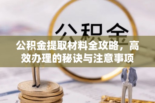 兴庆公积金提取材料全攻略，高效办理的秘诀与注意事项
