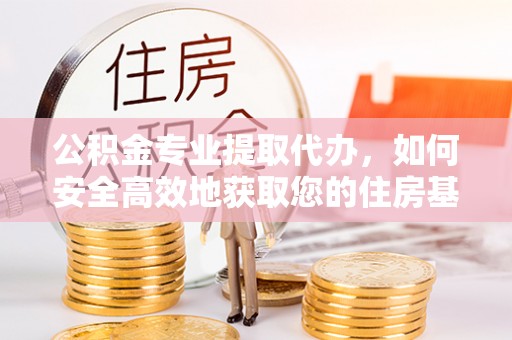 兴庆公积金专业提取代办，如何安全高效地获取您的住房基金