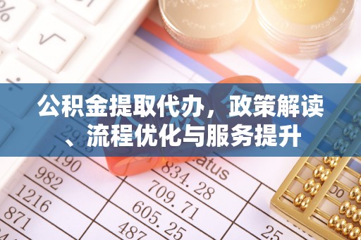 兴庆公积金提取代办，政策解读、流程优化与服务提升