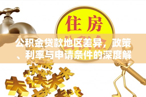 兴庆公积金贷款地区差异，政策、利率与申请条件的深度解析