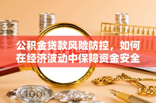 兴庆公积金贷款风险防控，如何在经济波动中保障资金安全