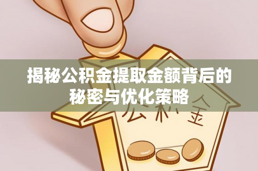 兴庆揭秘公积金提取金额背后的秘密与优化策略