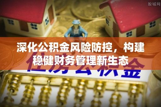 兴庆深化公积金风险防控，构建稳健财务管理新生态