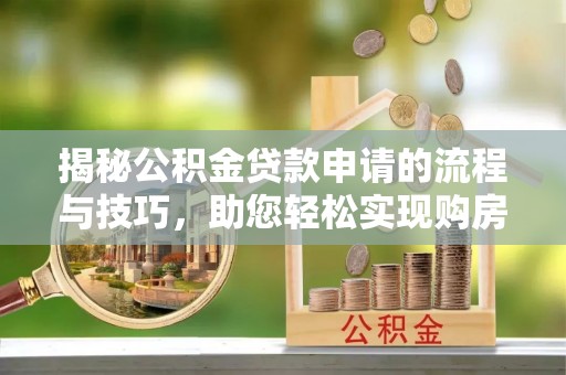 兴庆揭秘公积金贷款申请的流程与技巧，助您轻松实现购房梦