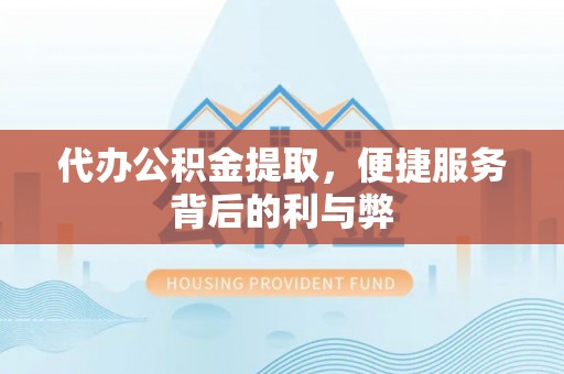 兴庆代办公积金提取，便捷服务背后的利与弊