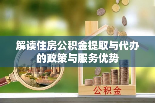 兴庆解读住房公积金提取与代办的政策与服务优势