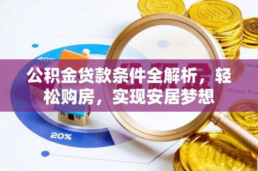 兴庆公积金贷款条件全解析，轻松购房，实现安居梦想