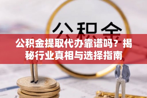 兴庆公积金提取代办靠谱吗？揭秘行业真相与选择指南