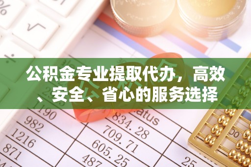 兴庆公积金专业提取代办，高效、安全、省心的服务选择