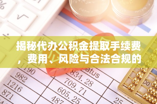 兴庆揭秘代办公积金提取手续费，费用、风险与合法合规的全解析