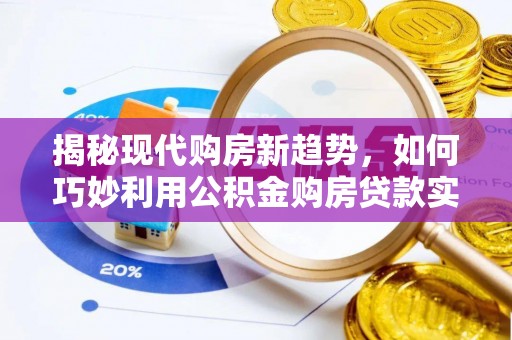 兴庆揭秘现代购房新趋势，如何巧妙利用公积金购房贷款实现梦想家园