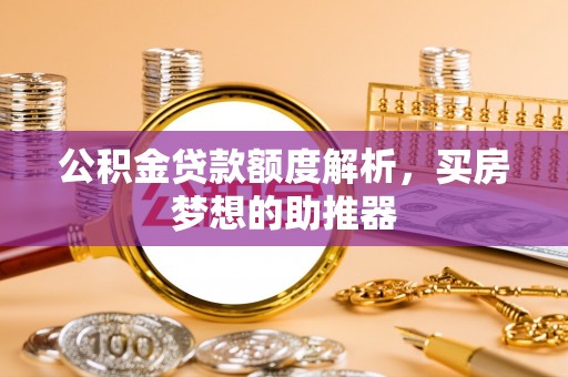 兴庆公积金贷款额度解析，买房梦想的助推器