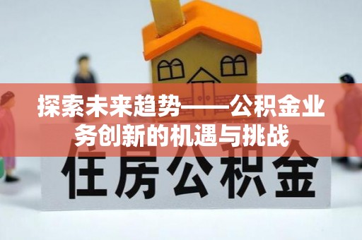 兴庆探索未来趋势——公积金业务创新的机遇与挑战