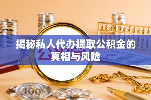 兴庆揭秘私人代办提取公积金的真相与风险