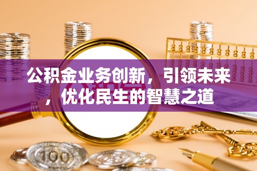 兴庆公积金业务创新，引领未来，优化民生的智慧之道