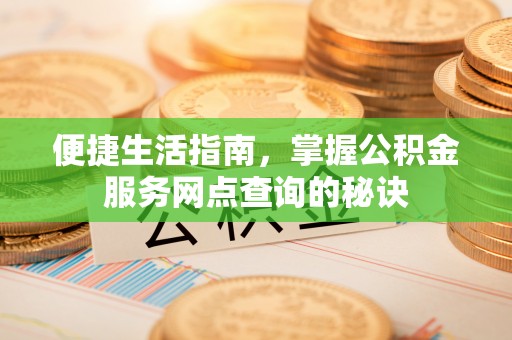 兴庆便捷生活指南，掌握公积金服务网点查询的秘诀