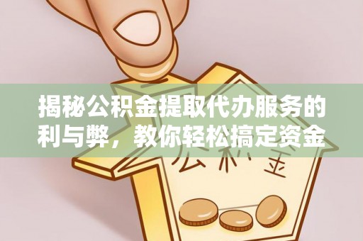 兴庆揭秘公积金提取代办服务的利与弊，教你轻松搞定资金难题