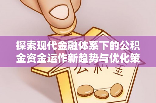 兴庆探索现代金融体系下的公积金资金运作新趋势与优化策略