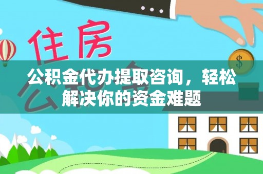 兴庆公积金代办提取咨询，轻松解决你的资金难题