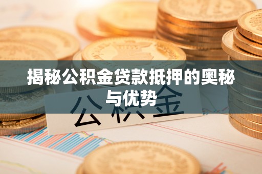 兴庆揭秘公积金贷款抵押的奥秘与优势