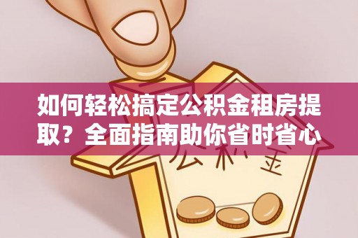兴庆如何轻松搞定公积金租房提取？全面指南助你省时省心