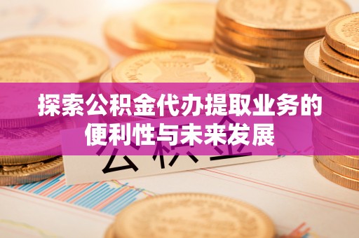兴庆探索公积金代办提取业务的便利性与未来发展