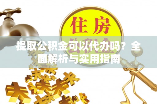 兴庆提取公积金可以代办吗？全面解析与实用指南