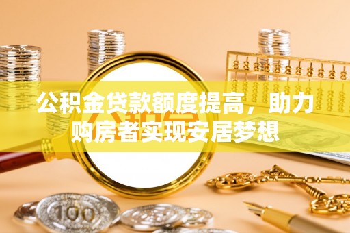 兴庆公积金贷款额度提高，助力购房者实现安居梦想