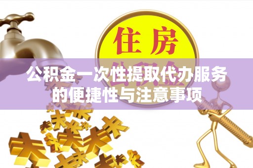 兴庆公积金一次性提取代办服务的便捷性与注意事项
