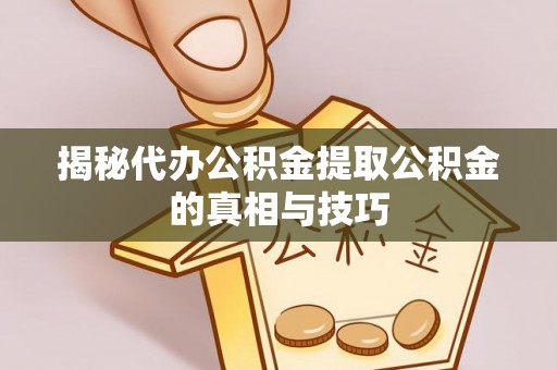 兴庆揭秘代办公积金提取公积金的真相与技巧