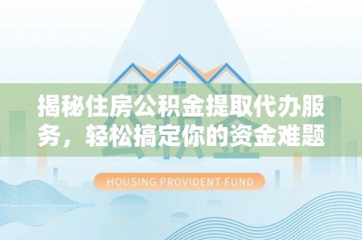兴庆揭秘住房公积金提取代办服务，轻松搞定你的资金难题