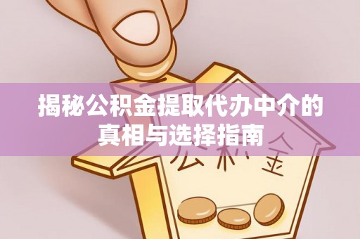 兴庆揭秘公积金提取代办中介的真相与选择指南