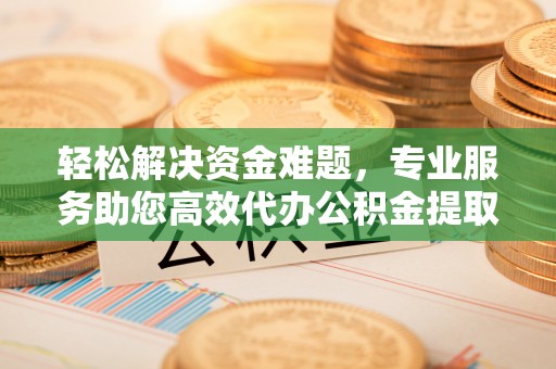 兴庆轻松解决资金难题，专业服务助您高效代办公积金提取