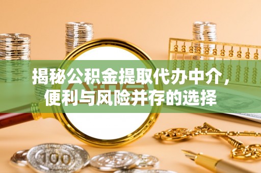兴庆揭秘公积金提取代办中介，便利与风险并存的选择
