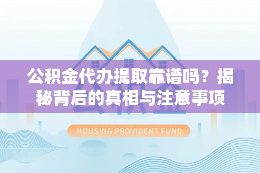 兴庆公积金代办提取靠谱吗？揭秘背后的真相与注意事项