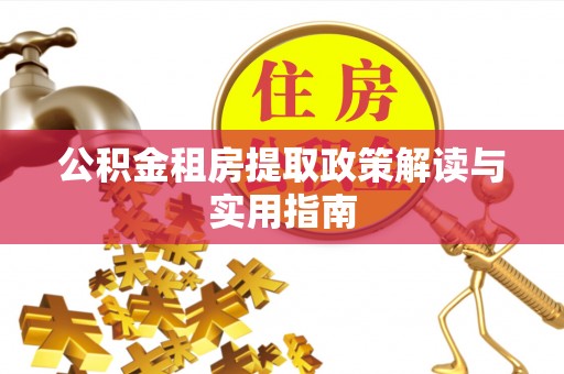 兴庆公积金租房提取政策解读与实用指南