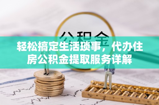 兴庆轻松搞定生活琐事，代办住房公积金提取服务详解
