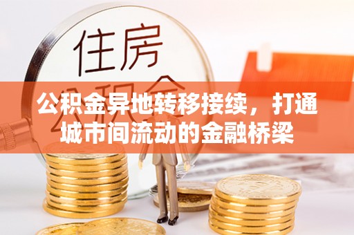 兴庆公积金异地转移接续，打通城市间流动的金融桥梁