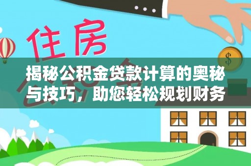 兴庆揭秘公积金贷款计算的奥秘与技巧，助您轻松规划财务未来