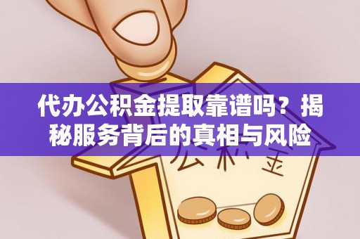 兴庆代办公积金提取靠谱吗？揭秘服务背后的真相与风险